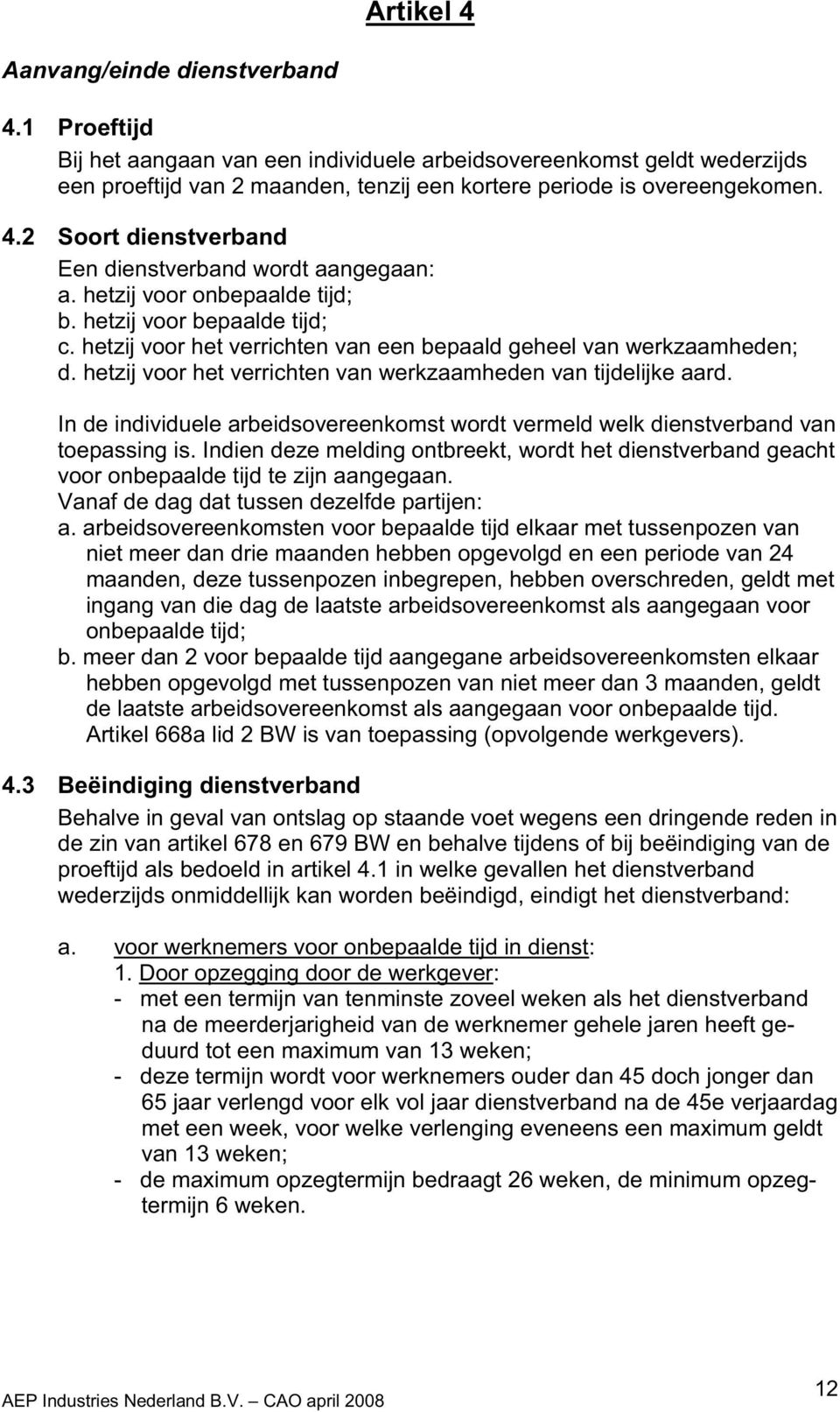 hetzij voor het verrichten van werkzaamheden van tijdelijke aard. In de individuele arbeidsovereenkomst wordt vermeld welk dienstverband van toepassing is.