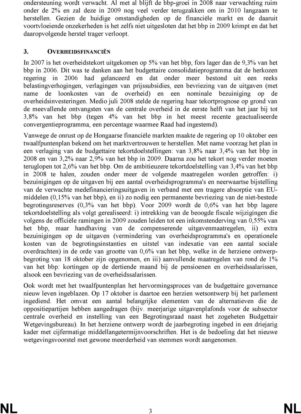 verloopt. 3. OVERHEIDSFINANCIËN In 2007 is het overheidstekort uitgekomen op 5% van het bbp, fors lager dan de 9,3% van het bbp in 2006.