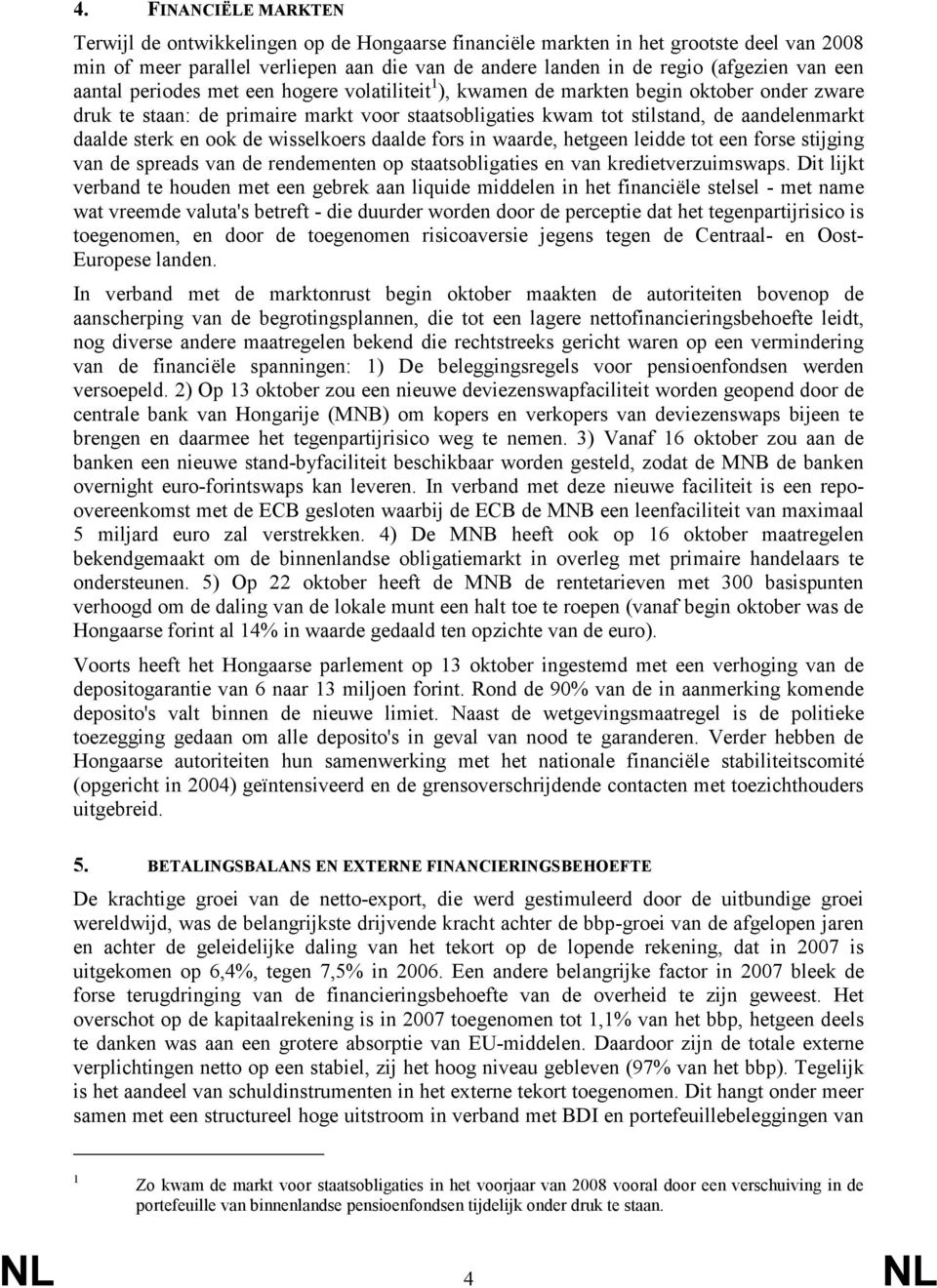 sterk en ook de wisselkoers daalde fors in waarde, hetgeen leidde tot een forse stijging van de spreads van de rendementen op staatsobligaties en van kredietverzuimswaps.