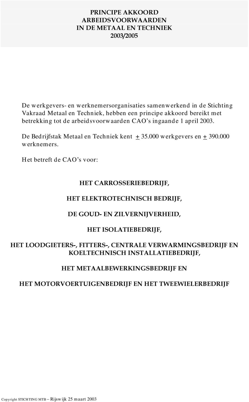 de arbeidsvoorwaarden CAO s ingaande 1 april 2003. De Bedrijfstak Metaal en Techniek kent + 35.000 werkgevers en + 390.000 werknemers.