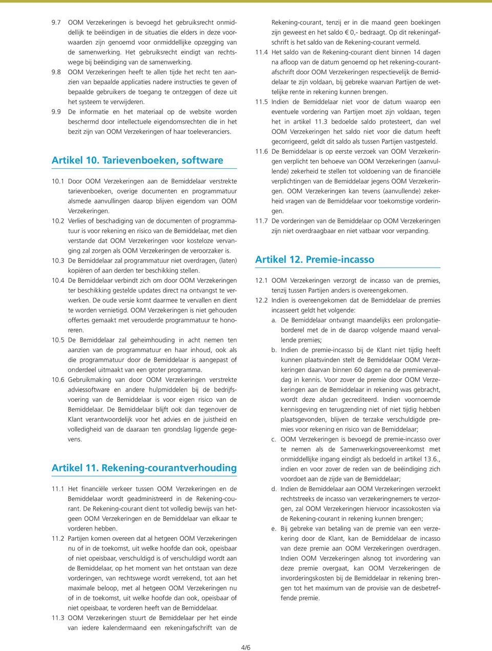 8 OOM Verzekeringen heeft te allen tijde het recht ten aanzien van bepaalde applicaties nadere instructies te geven of bepaalde gebruikers de toegang te ontzeggen of deze uit het systeem te