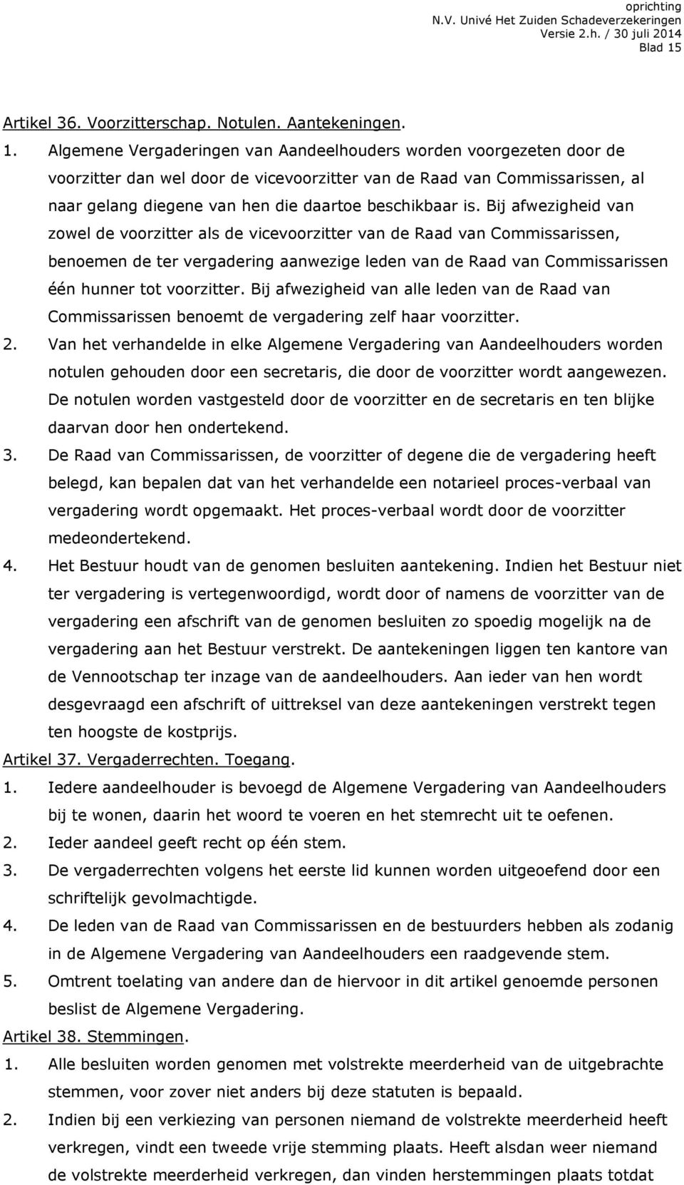 Algemene Vergaderingen van Aandeelhouders worden voorgezeten door de voorzitter dan wel door de vicevoorzitter van de Raad van Commissarissen, al naar gelang diegene van hen die daartoe beschikbaar