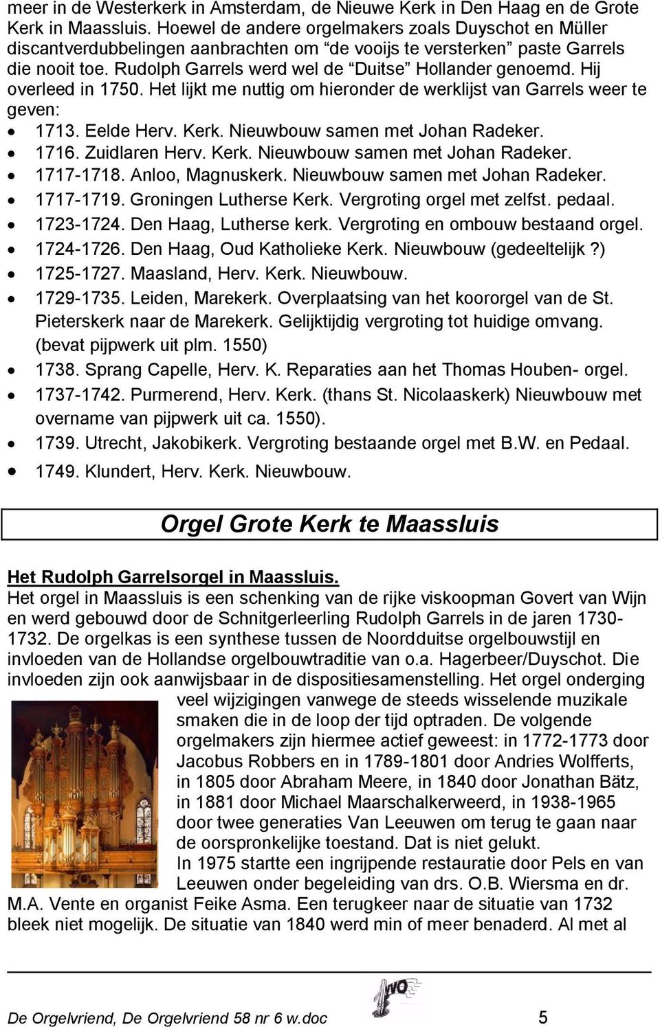 Hij overleed in 1750. Het lijkt me nuttig om hieronder de werklijst van Garrels weer te geven: 1713. Eelde Herv. Kerk. Nieuwbouw samen met Johan Radeker. 1716. Zuidlaren Herv. Kerk. Nieuwbouw samen met Johan Radeker. 1717-1718.