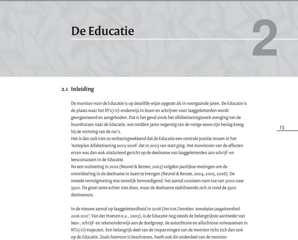 Dat is het geval sinds het alfabetiseringswerk overging van de buurthuizen naar de Educatie, wat midden jaren negentig van de vorige eeuw zijn beslag kreeg bij de vorming van de roc s.