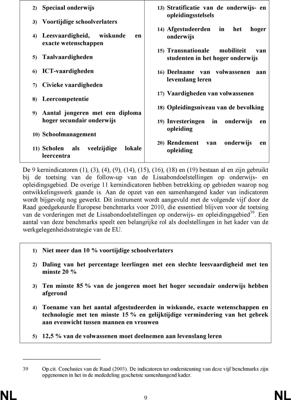 het hoger onderwijs 15) Transnationale mobiliteit van studenten in het hoger onderwijs 16) Deelname van volwassenen aan levenslang leren 17) Vaardigheden van volwassenen 18) Opleidingsniveau van de