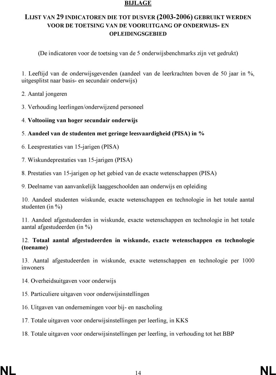 Verhouding leerlingen/onderwijzend personeel 4. Voltooiing van hoger secundair onderwijs 5. Aandeel van de studenten met geringe leesvaardigheid (PISA) in % 6. Leesprestaties van 15-jarigen (PISA) 7.