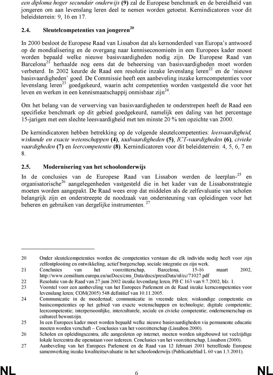 Sleutelcompetenties van jongeren 20 In 2000 besloot de Europese Raad van Lissabon dat als kernonderdeel van Europa s antwoord op de mondialisering en de overgang naar kenniseconomieën in een Europees