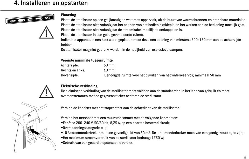 Plaats de sterilisator niet zodanig dat de stroomkabel moeilijk te ontkoppelen is. Plaats de sterilisator in een goed geventileerde ruimte.