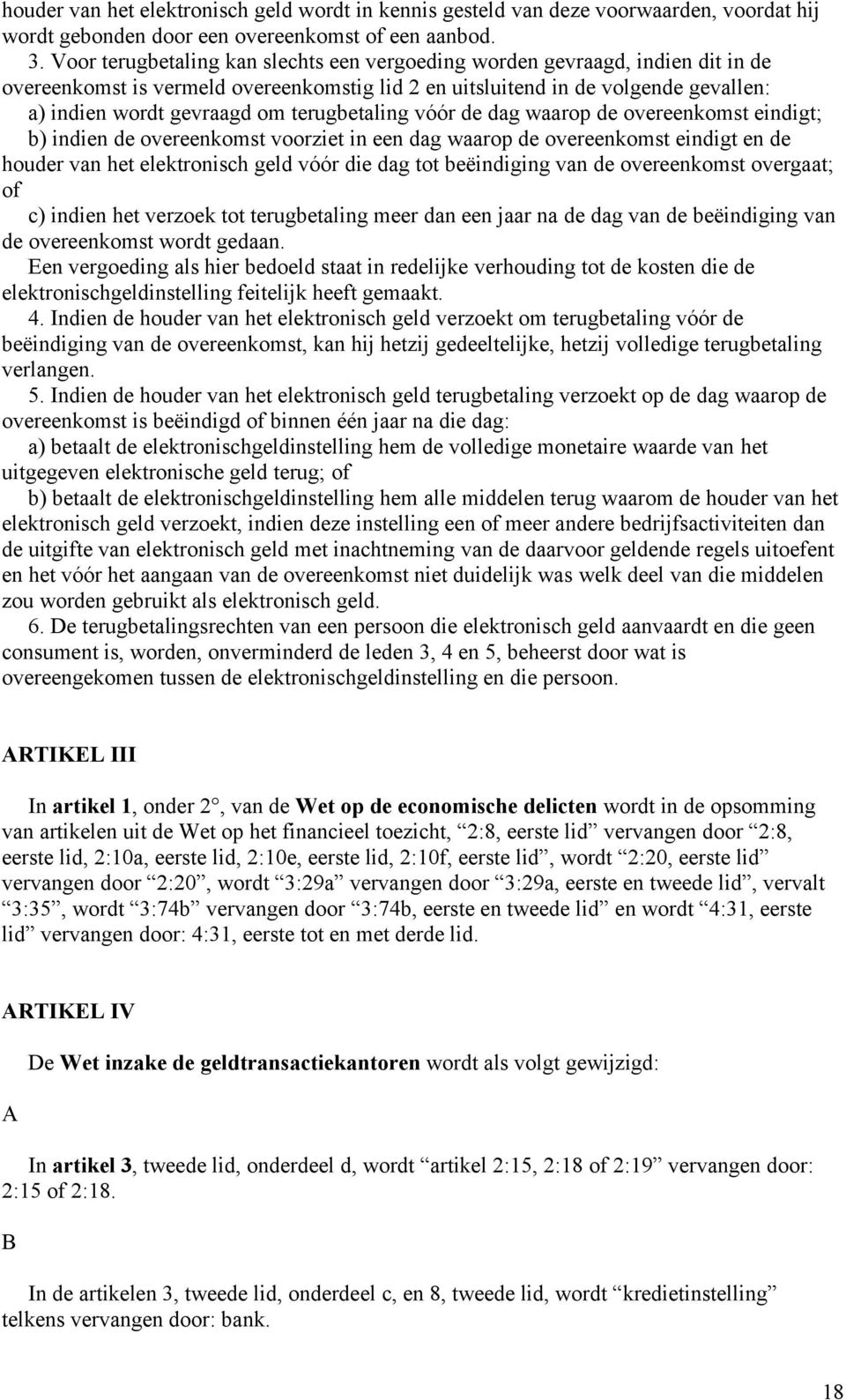 terugbetaling vóór de dag waarop de overeenkomst eindigt; b) indien de overeenkomst voorziet in een dag waarop de overeenkomst eindigt en de houder van het elektronisch geld vóór die dag tot