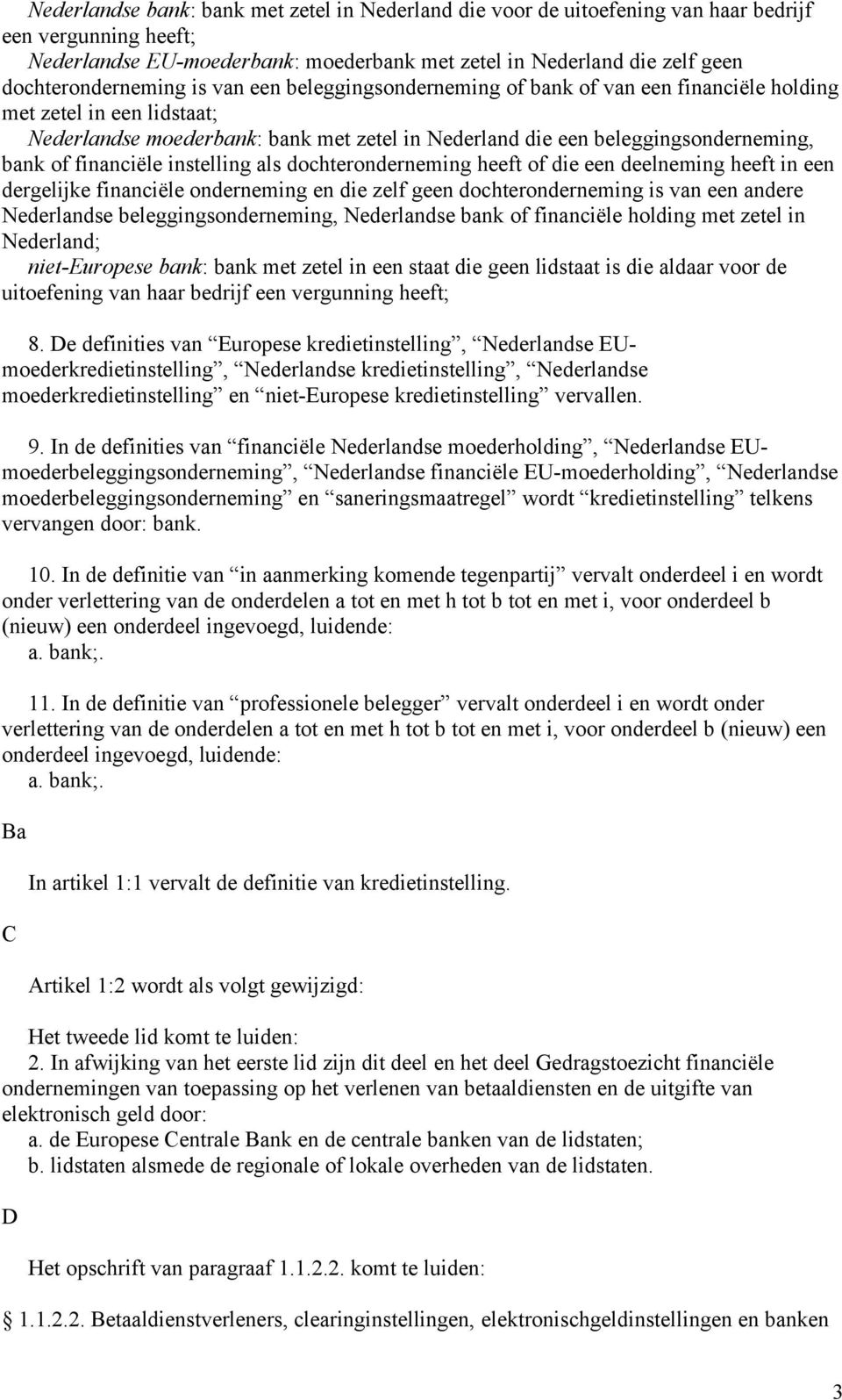 bank of financiële instelling als dochteronderneming heeft of die een deelneming heeft in een dergelijke financiële onderneming en die zelf geen dochteronderneming is van een andere Nederlandse