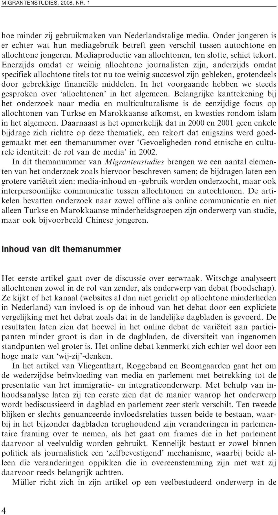 Enerzijds omdat er weinig allochtone journalisten zijn, anderzijds omdat specifiek allochtone titels tot nu toe weinig succesvol zijn gebleken, grotendeels door gebrekkige financie le middelen.