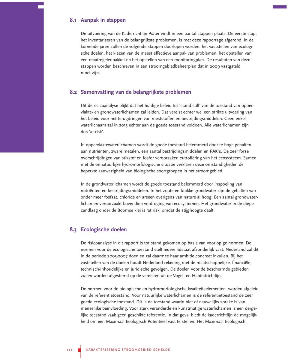 maatregelenpakket en het opstellen van een monitoringplan. De resultaten van deze stappen worden beschreven in een stroomgebiedbeheerplan dat in 2009 vastgsteld moet zijn. 8.