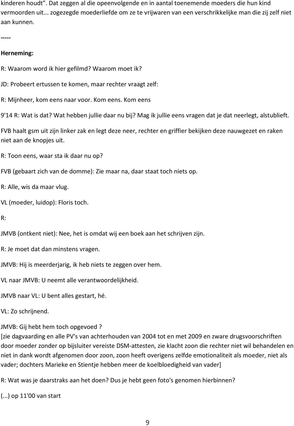 JD: Probeert ertussen te komen, maar rechter vraagt zelf: R: Mijnheer, kom eens naar voor. Kom eens. Kom eens 9'14 R: Wat is dat? Wat hebben jullie daar nu bij?