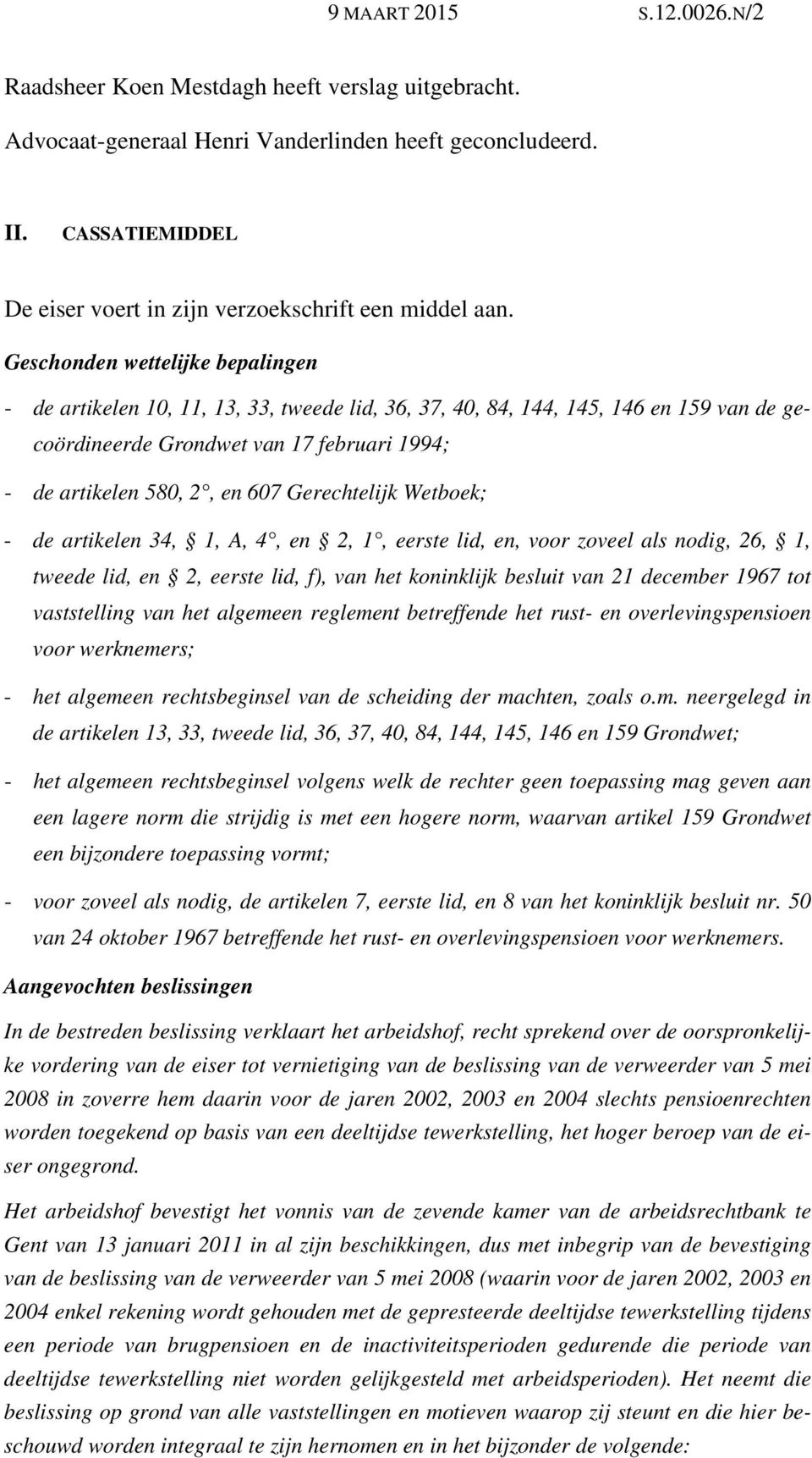 Geschonden wettelijke bepalingen - de artikelen 10, 11, 13, 33, tweede lid, 36, 37, 40, 84, 144, 145, 146 en 159 van de gecoördineerde Grondwet van 17 februari 1994; - de artikelen 580, 2, en 607