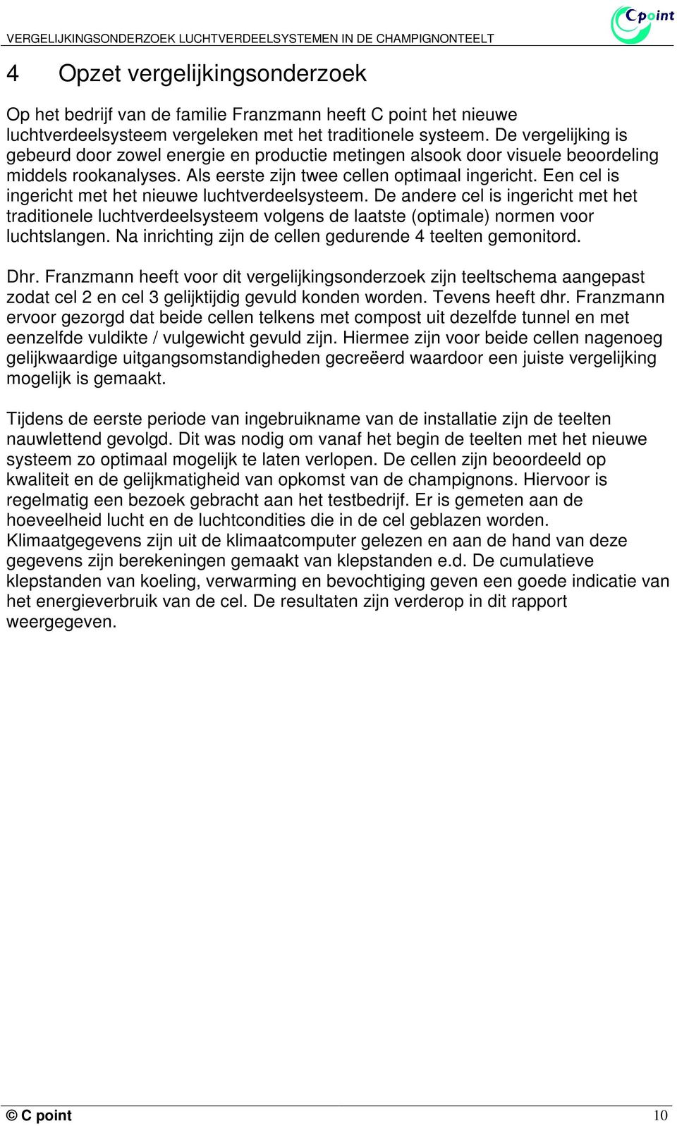 Een cel is ingericht met het nieuwe luchtverdeelsysteem. De andere cel is ingericht met het traditionele luchtverdeelsysteem volgens de laatste (optimale) normen voor luchtslangen.