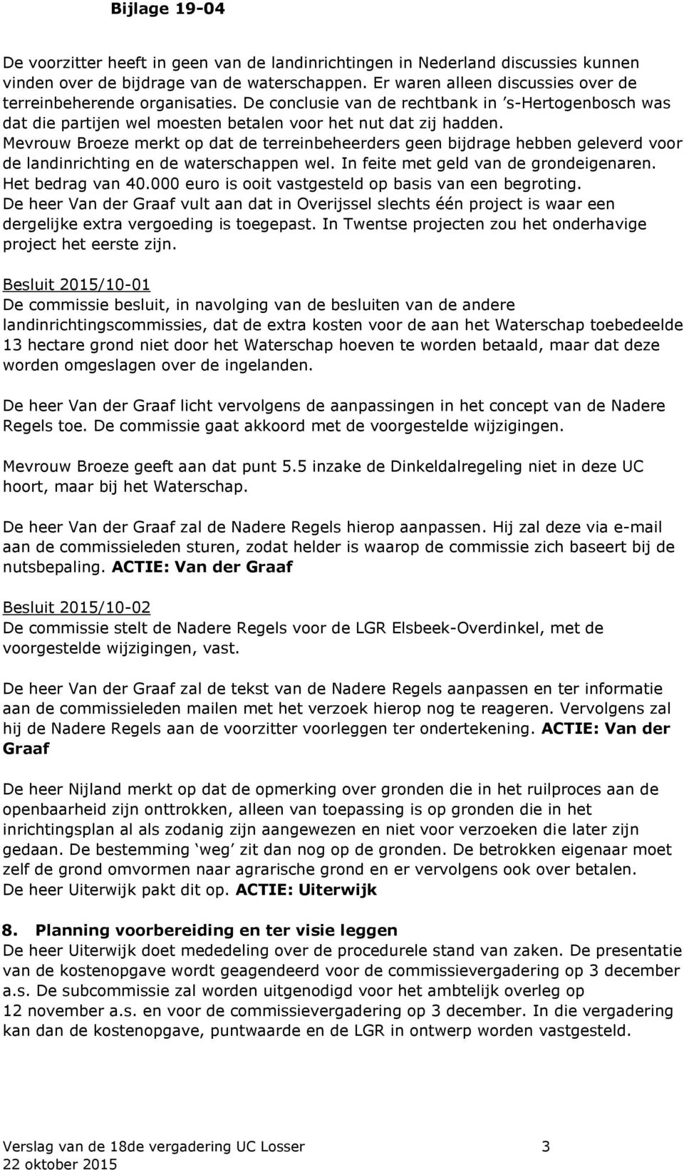 Mevrouw Broeze merkt op dat de terreinbeheerders geen bijdrage hebben geleverd voor de landinrichting en de waterschappen wel. In feite met geld van de grondeigenaren. Het bedrag van 40.