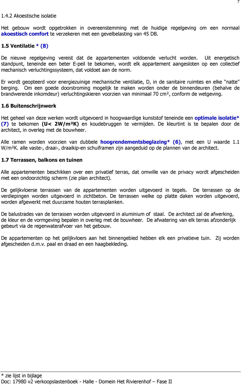 Er wordt geopteerd voor energiezuinige mechanische ventilatie, D, in de sanitaire ruimtes en elke natte berging.