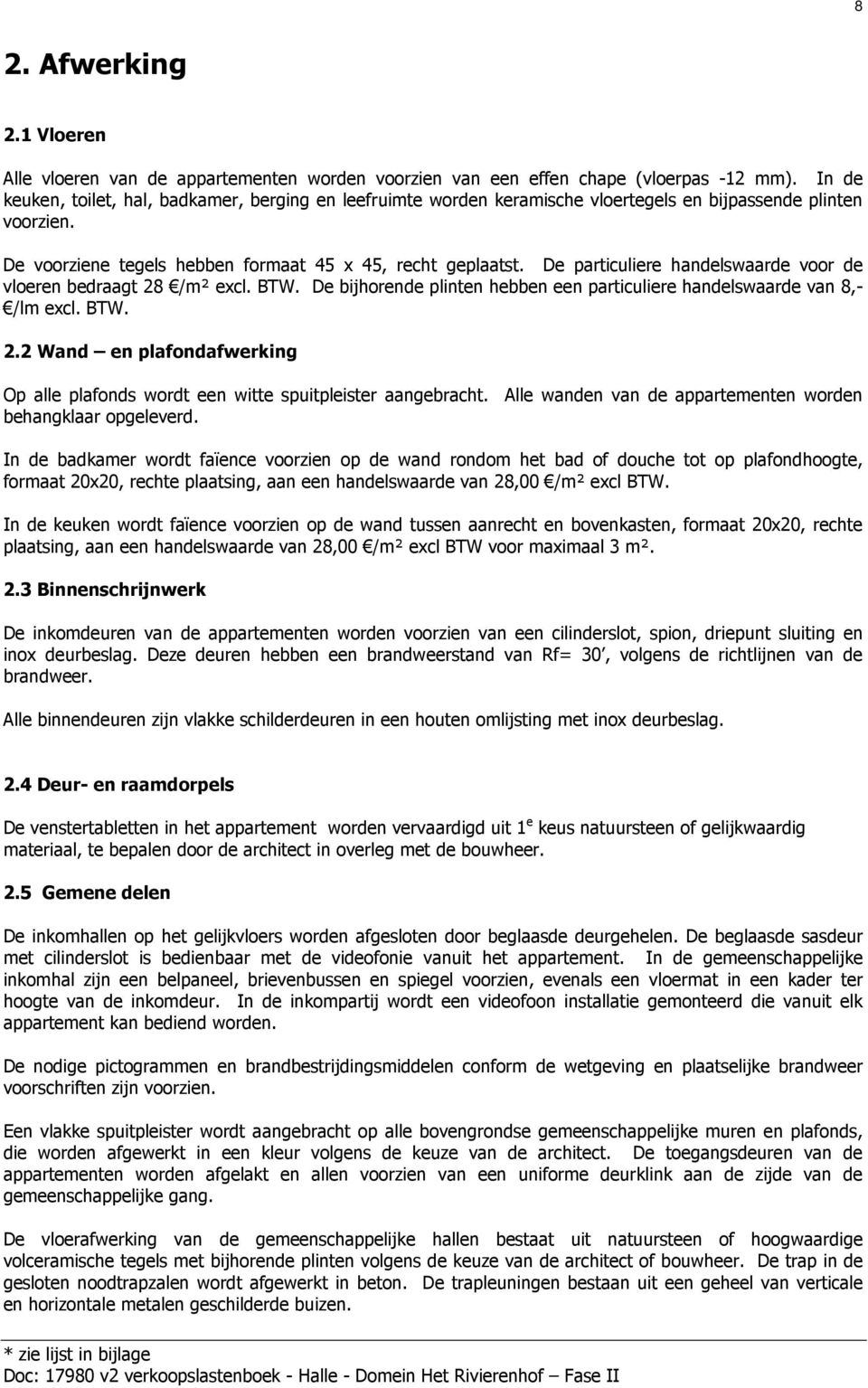 De particuliere handelswaarde voor de vloeren bedraagt 28 /m² excl. BTW. De bijhorende plinten hebben een particuliere handelswaarde van 8,- /lm excl. BTW. 2.2 Wand en plafondafwerking Op alle plafonds wordt een witte spuitpleister aangebracht.