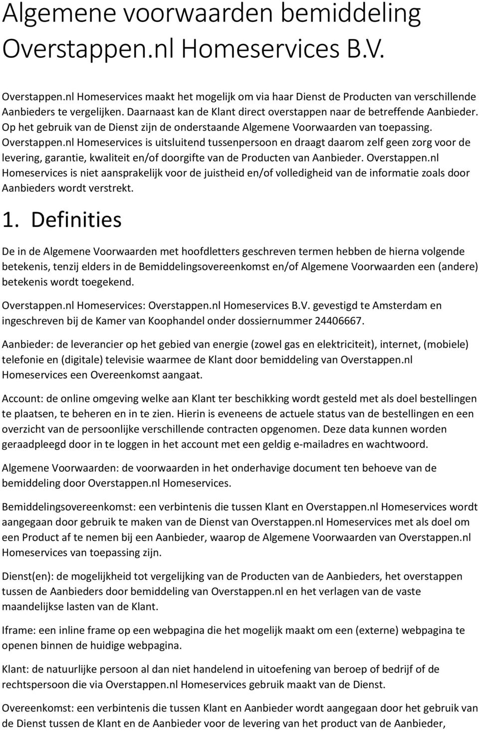 nl Homeservices is uitsluitend tussenpersoon en draagt daarom zelf geen zorg voor de levering, garantie, kwaliteit en/of doorgifte van de Producten van Aanbieder. Overstappen.