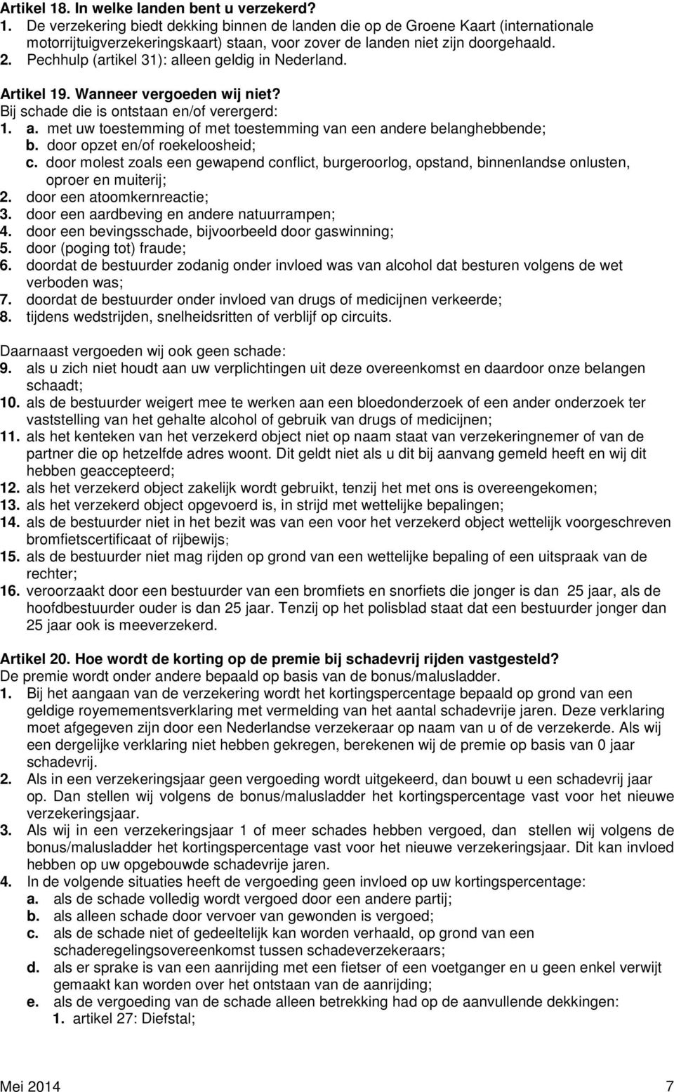 door opzet en/of roekeloosheid; c. door molest zoals een gewapend conflict, burgeroorlog, opstand, binnenlandse onlusten, oproer en muiterij; 2. door een atoomkernreactie; 3.