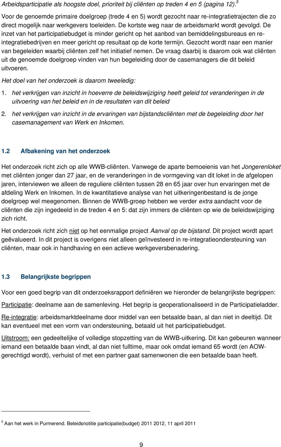 De inzet van het participatiebudget is minder gericht op het aanbod van bemiddelingsbureaus en reintegratiebedrijven en meer gericht op resultaat op de korte termijn.