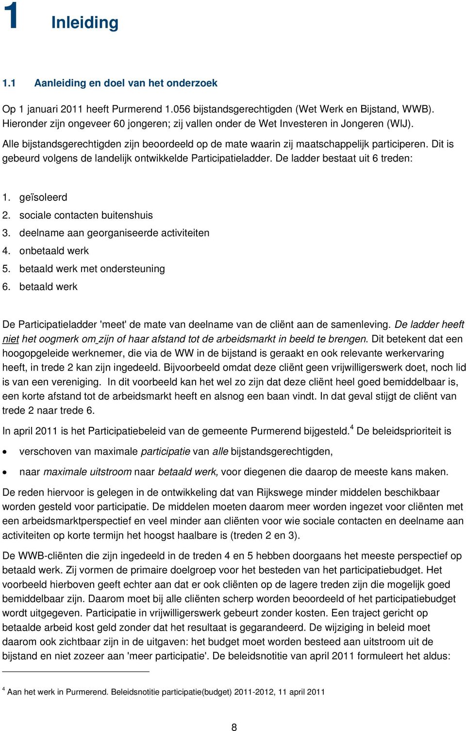 Dit is gebeurd volgens de landelijk ontwikkelde Participatieladder. De ladder bestaat uit 6 treden: 1. geïsoleerd 2. sociale contacten buitenshuis 3. deelname aan georganiseerde activiteiten 4.