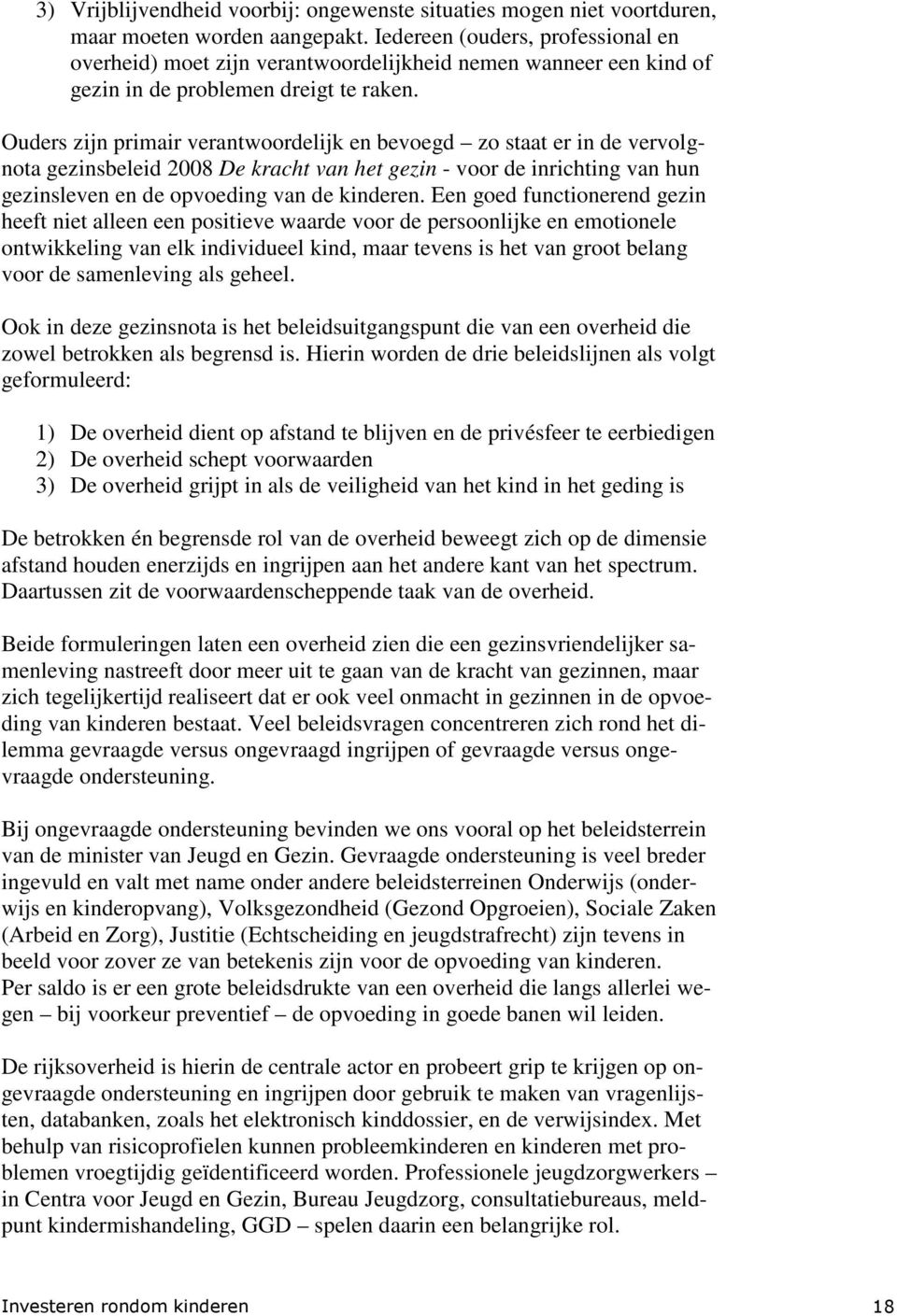 Ouders zijn primair verantwoordelijk en bevoegd zo staat er in de vervolgnota gezinsbeleid 2008 De kracht van het gezin - voor de inrichting van hun gezinsleven en de opvoeding van de kinderen.