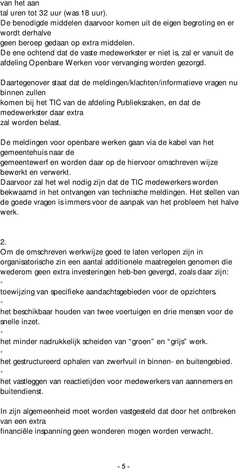 Daartegenover staat dat de meldingen/klachten/informatieve vragen nu binnen zullen komen bij het TIC van de afdeling Publiekszaken, en dat de medewerkster daar extra zal worden belast.