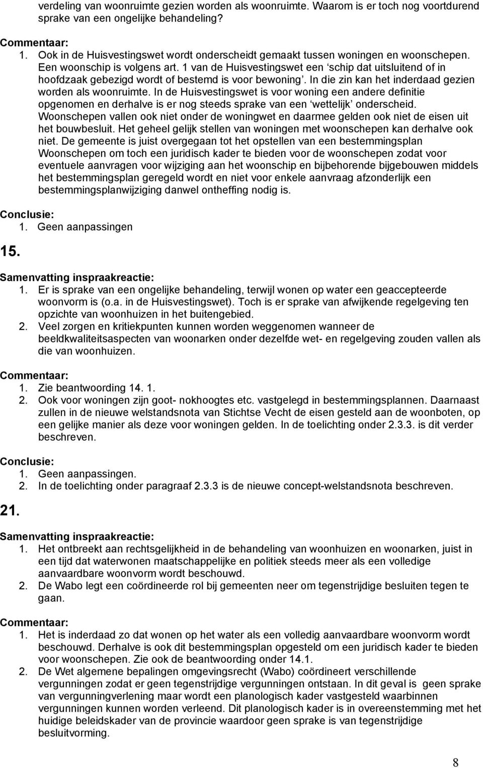 1 van de Huisvestingswet een schip dat uitsluitend of in hoofdzaak gebezigd wordt of bestemd is voor bewoning. In die zin kan het inderdaad gezien worden als woonruimte.