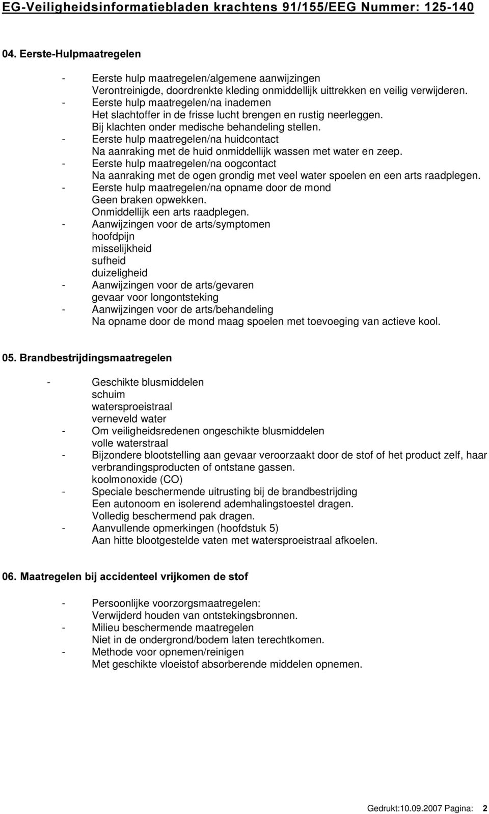 - Eerste hulp maatregelen/na huidcontact Na aanraking met de huid onmiddellijk wassen met water en zeep.