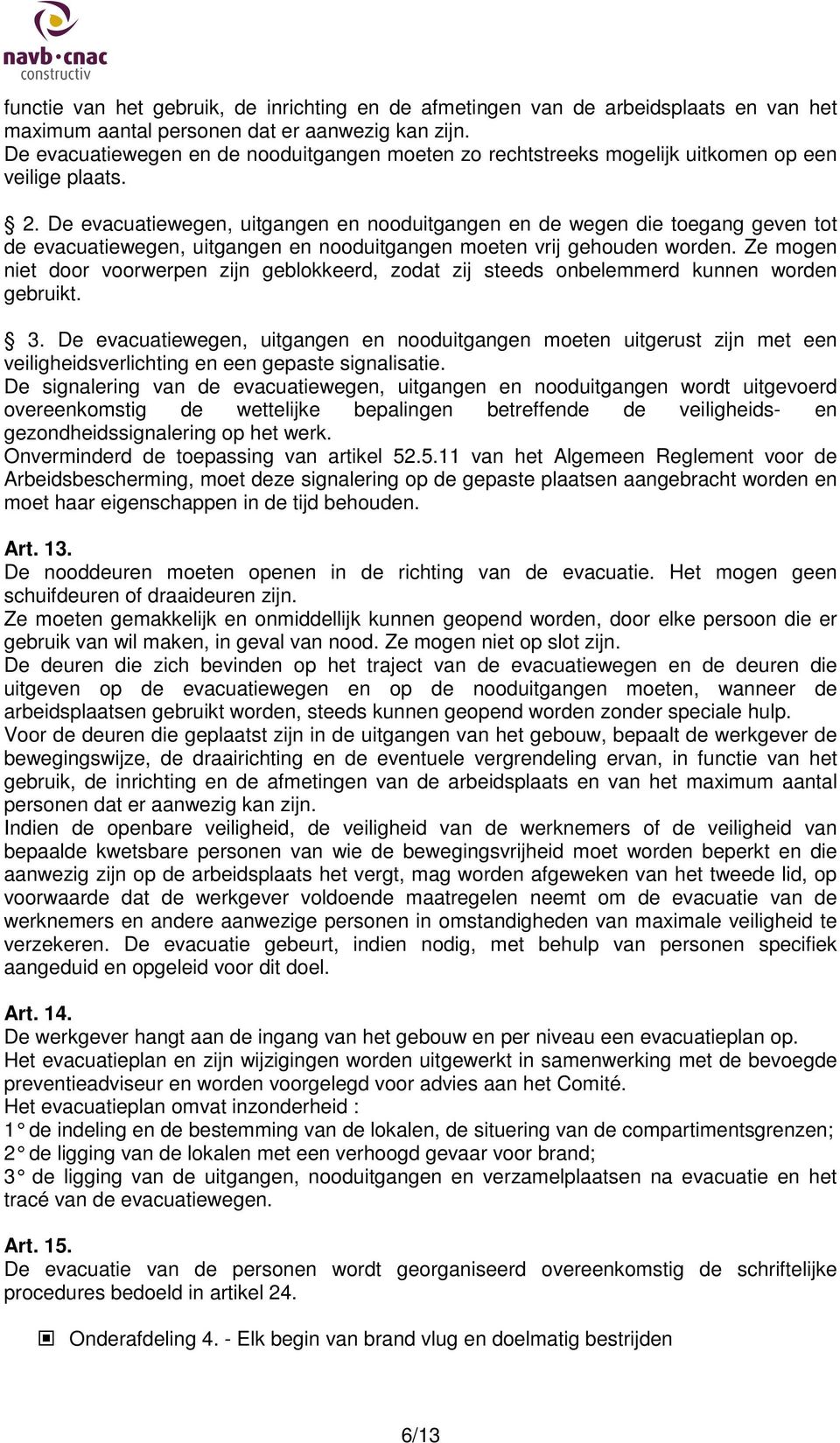 De evacuatiewegen, uitgangen en nooduitgangen en de wegen die toegang geven tot de evacuatiewegen, uitgangen en nooduitgangen moeten vrij gehouden worden.