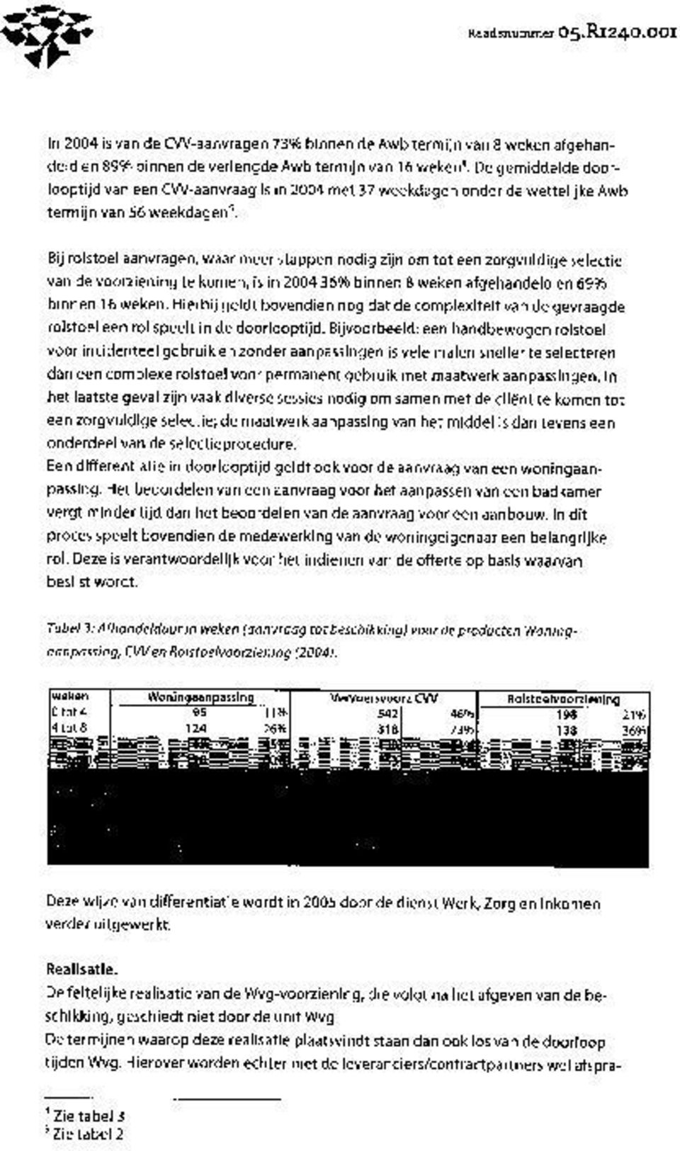 Bij rolstoel aanvragen, waar meer stappen nodig zijn om tot een zorgvuldige selectie van de voorziening te komen, is in 004 3696 binnen weken afgehandeld en 699o binnen 16 weken.