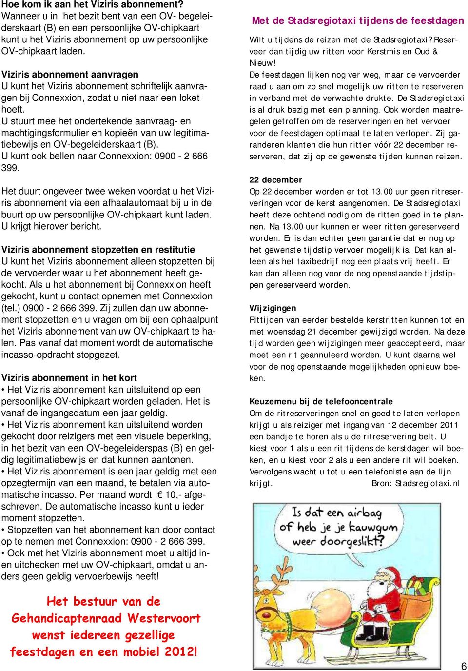 Viziris abonnement aanvragen U kunt het Viziris abonnement schriftelijk aanvragen bij Connexxion, zodat u niet naar een loket hoeft.