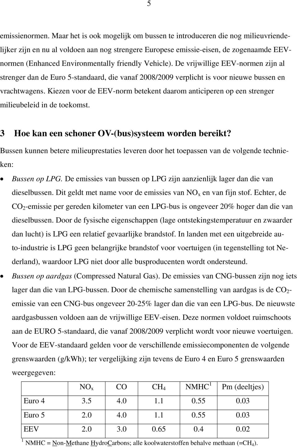 friendly Vehicle). De vrijwillige EEV-normen zijn al strenger dan de Euro 5-standaard, die vanaf 2008/2009 verplicht is voor nieuwe bussen en vrachtwagens.