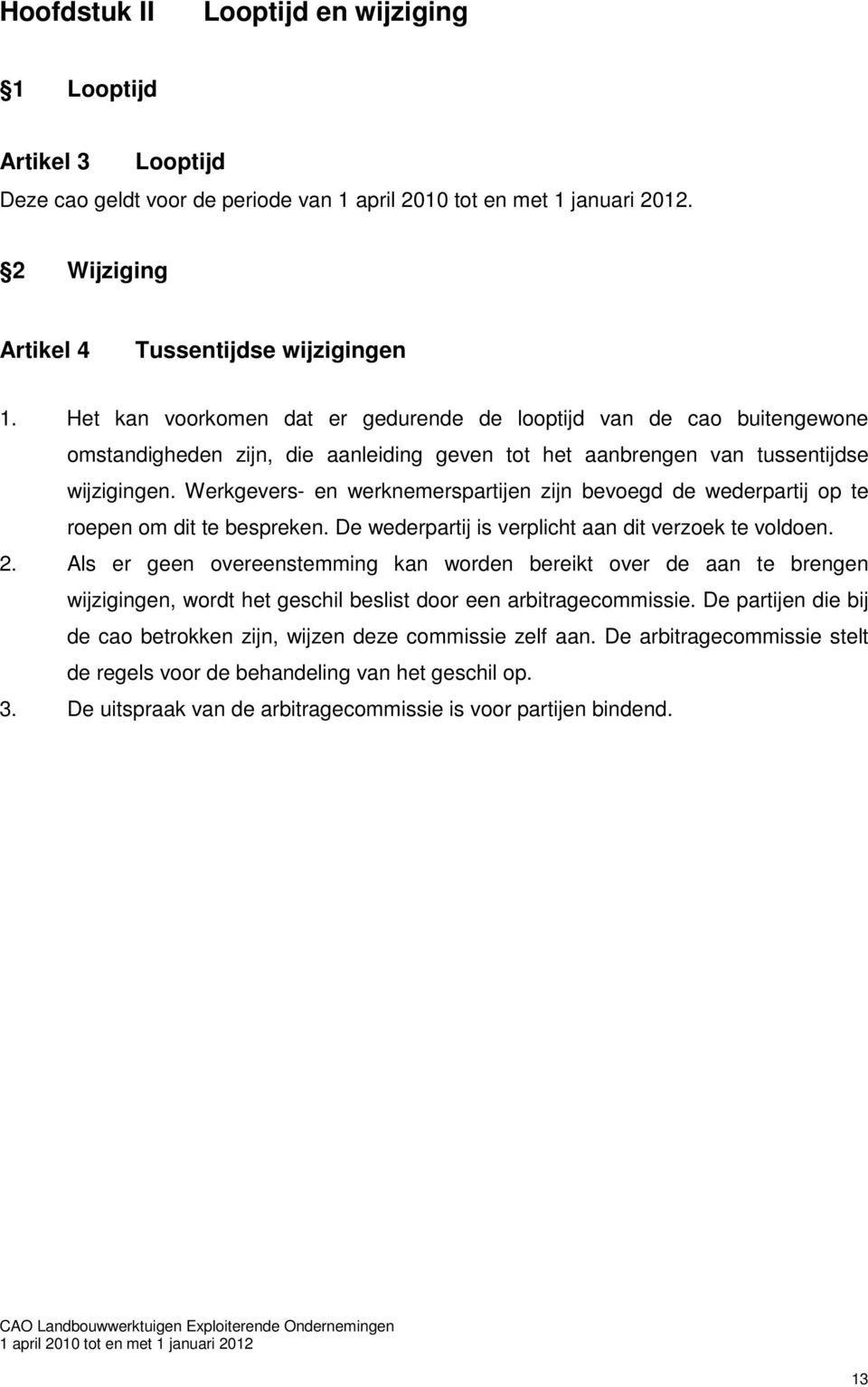 Werkgevers- en werknemerspartijen zijn bevoegd de wederpartij op te roepen om dit te bespreken. De wederpartij is verplicht aan dit verzoek te voldoen. 2.