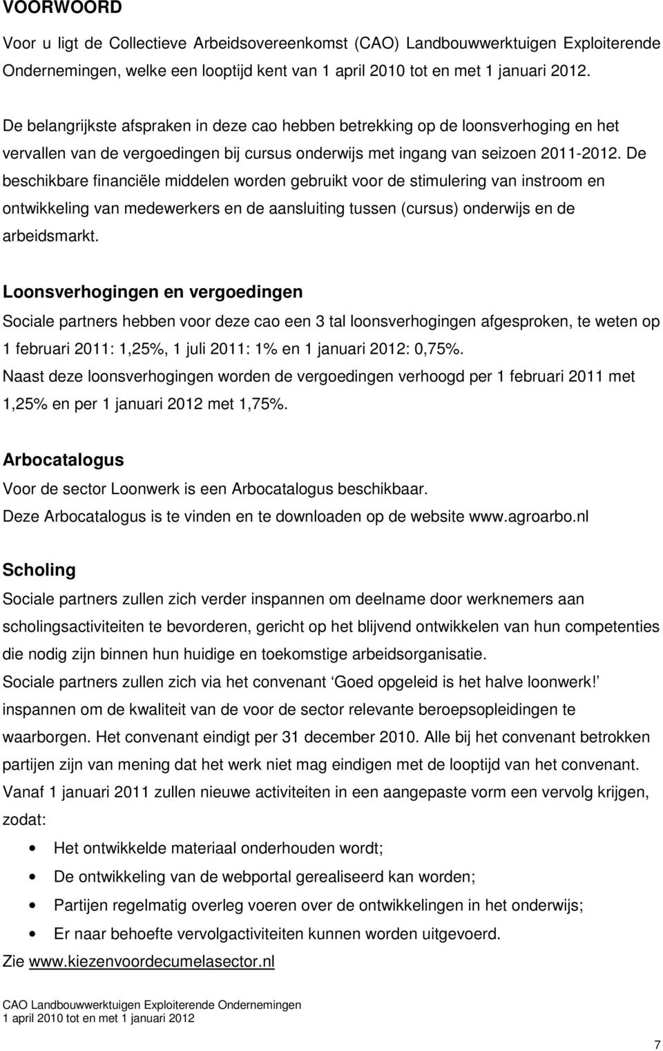 De beschikbare financiële middelen worden gebruikt voor de stimulering van instroom en ontwikkeling van medewerkers en de aansluiting tussen (cursus) onderwijs en de arbeidsmarkt.