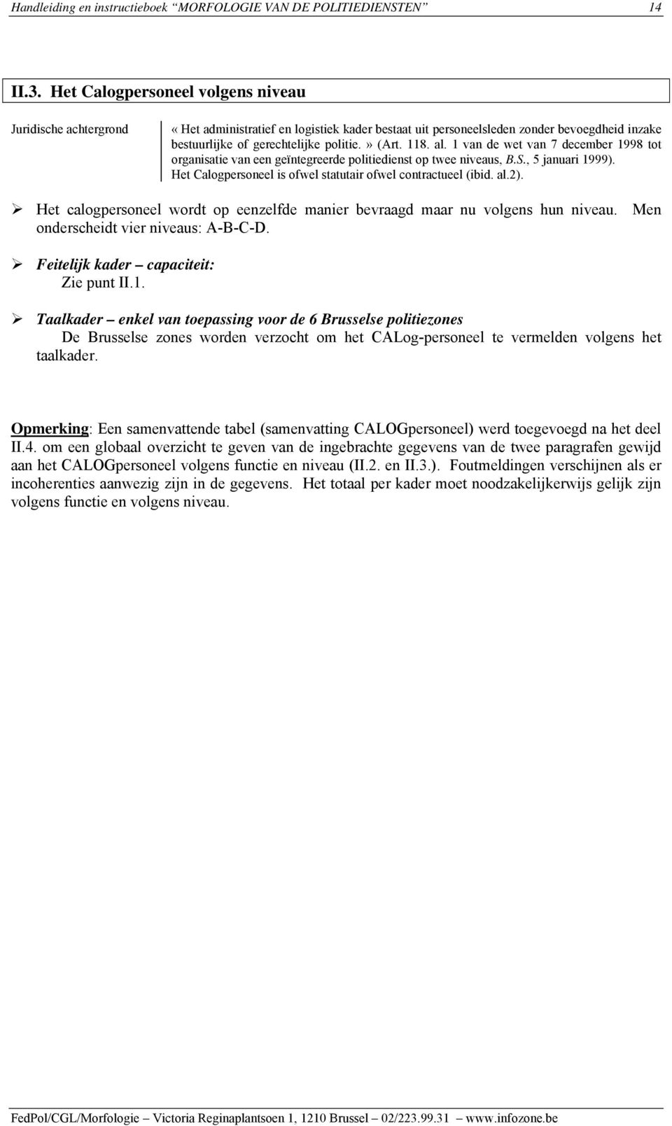 al. 1 van de wet van 7 december 1998 tot organisatie van een geïntegreerde politiedienst op twee niveaus, B.S., 5 januari 1999). Het Calogpersoneel is ofwel statutair ofwel contractueel (ibid. al.2).