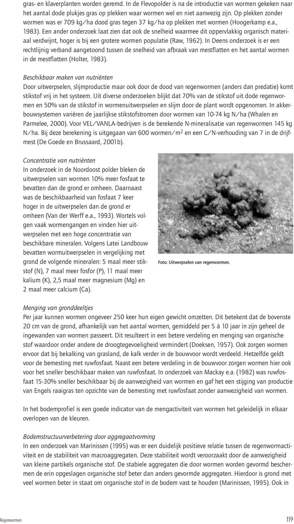 Een ander onderzoek laat zien dat ook de snelheid waarmee dit oppervlakkig organisch materiaal verdwijnt, hoger is bij een grotere wormen populatie (Raw, 1962).