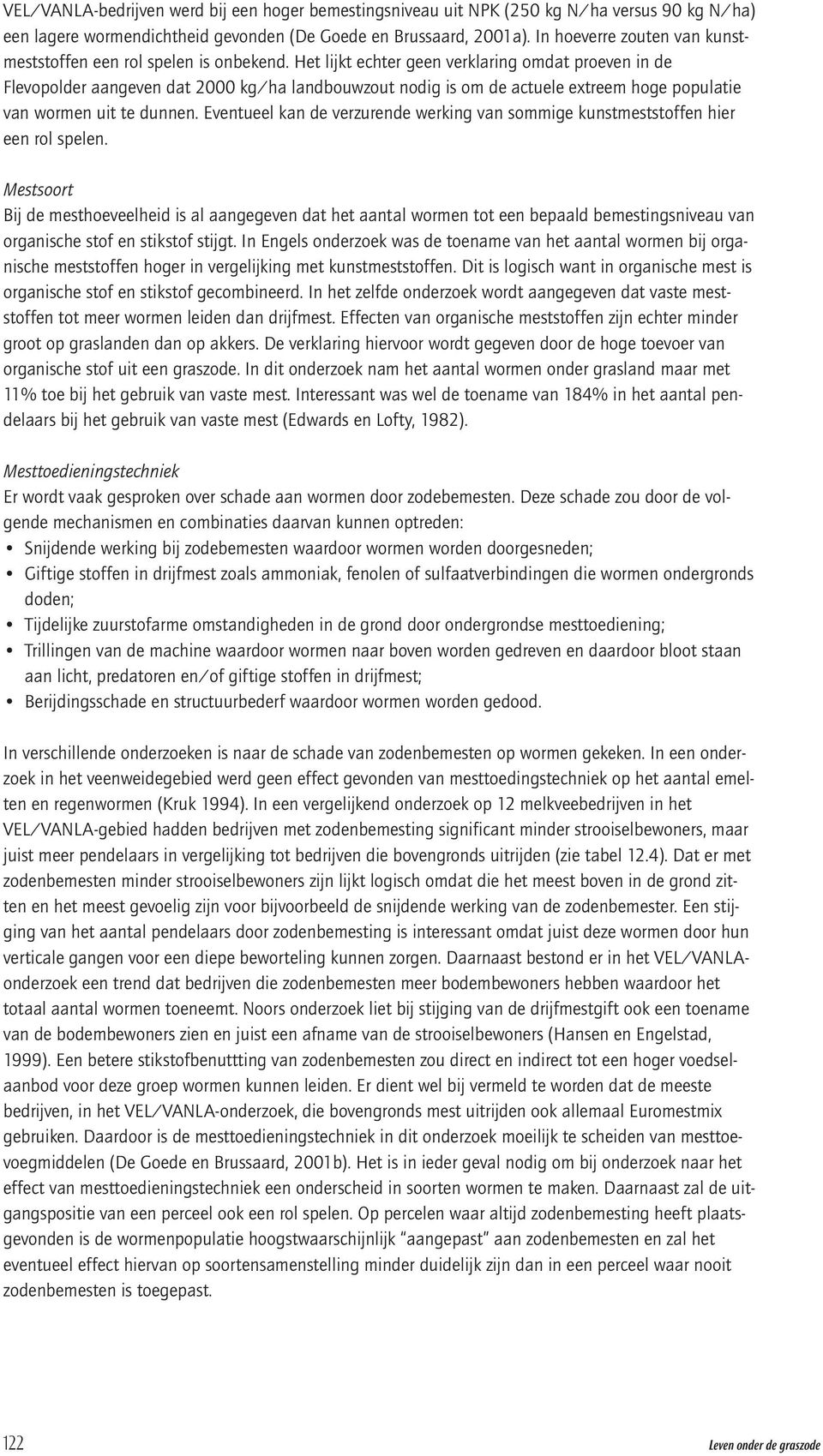 Het lijkt echter geen verklaring omdat proeven in de Flevopolder aangeven dat 2000 kg/ha landbouwzout nodig is om de actuele extreem hoge populatie van wormen uit te dunnen.