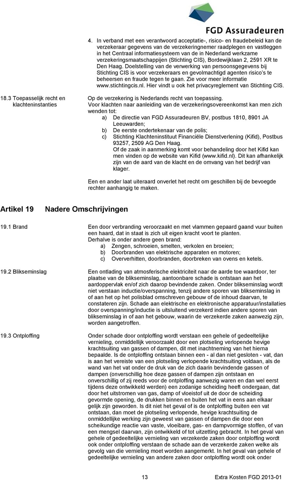 Doelstelling van de verwerking van persoonsgegevens bij Stichting CIS is voor verzekeraars en gevolmachtigd agenten risico s te beheersen en fraude tegen te gaan. Zie voor meer informatie www.