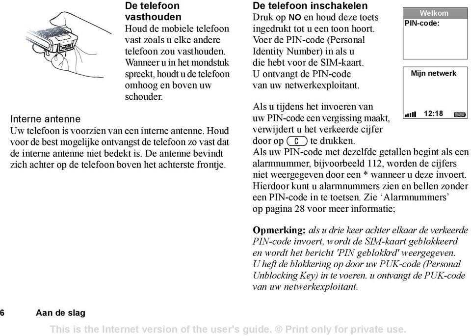 De antenne bevindt zich achter op de telefoon boven het achterste frontje. De telefoon inschakelen Druk op NO en houd deze toets ingedrukt tot u een toon hoort.