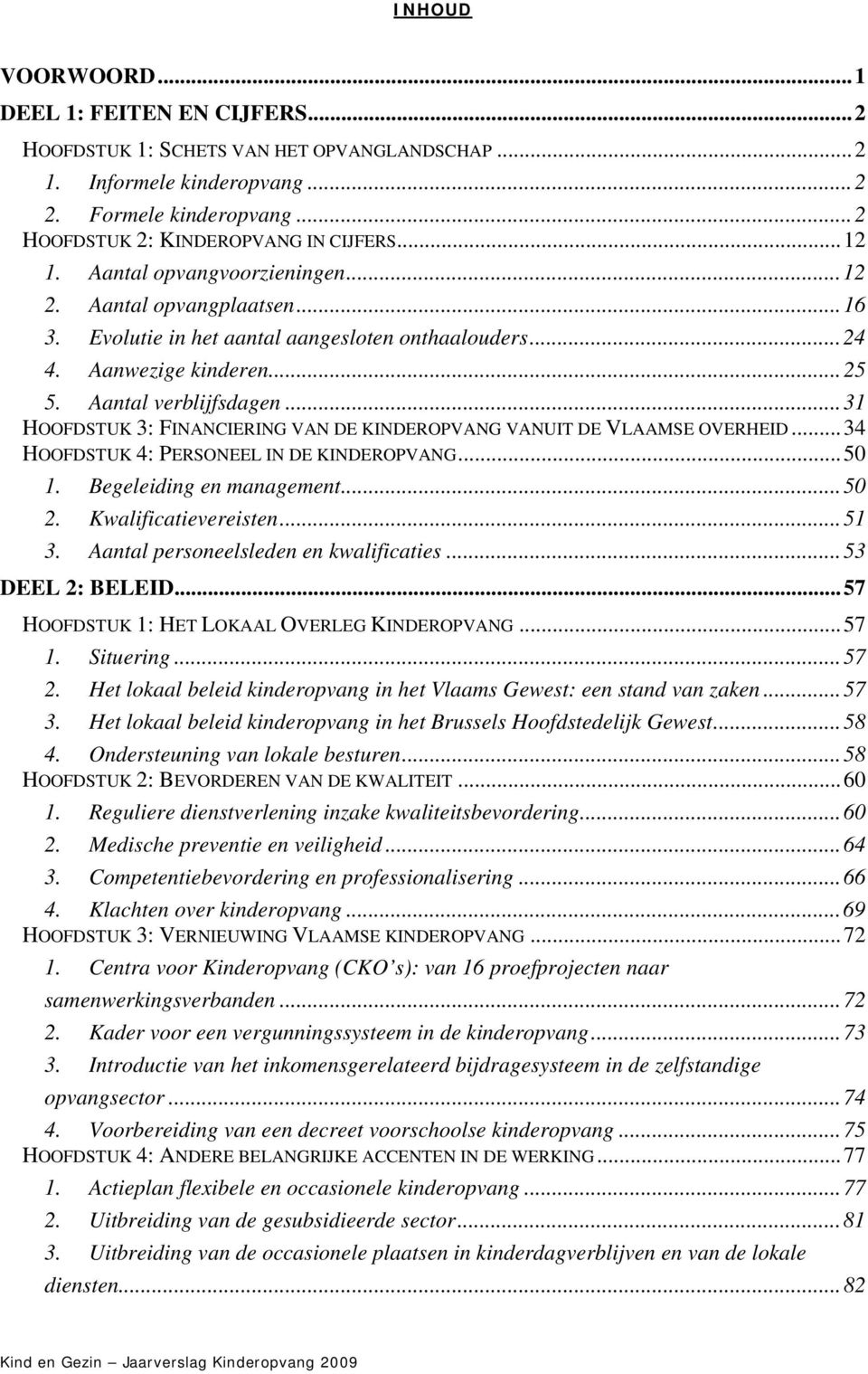 ..31 HOOFDSTUK 3: FINANCIERING VAN DE KINDEROPVANG VANUIT DE VLAAMSE OVERHEID...34 HOOFDSTUK 4: PERSONEEL IN DE KINDEROPVANG...50 1. Begeleiding en management...50 2. Kwalificatievereisten...51 3.