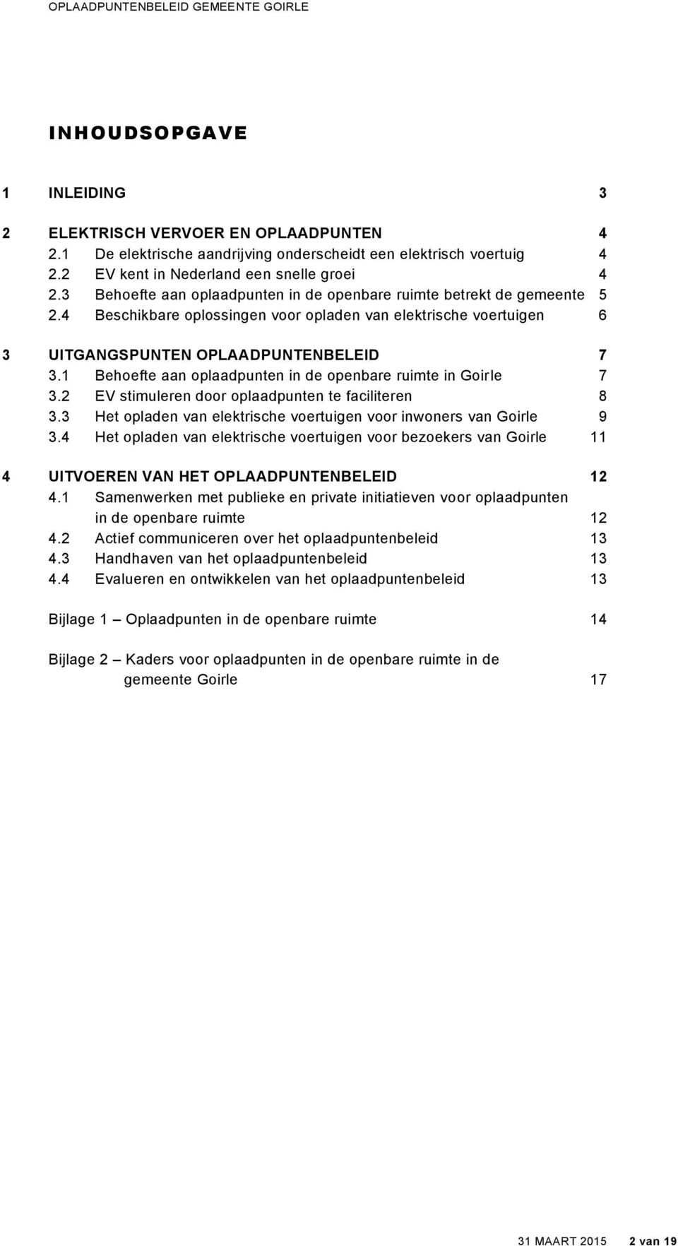 1 Behoefte aan oplaadpunten in de openbare ruimte in Goirle 7 3.2 EV stimuleren door oplaadpunten te faciliteren 8 3.3 Het opladen van elektrische voertuigen voor inwoners van Goirle 9 3.