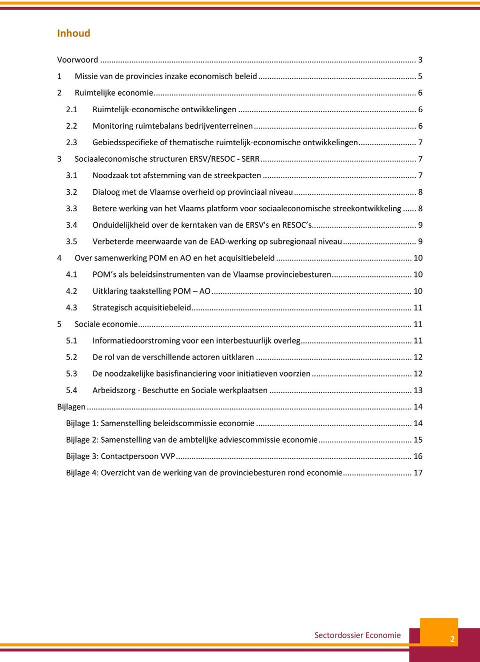 .. 8 3.3 Betere werking van het Vlaams platform voor sociaaleconomische streekontwikkeling... 8 3.4 Onduidelijkheid over de kerntaken van de ERSV's en RESOC s... 9 3.