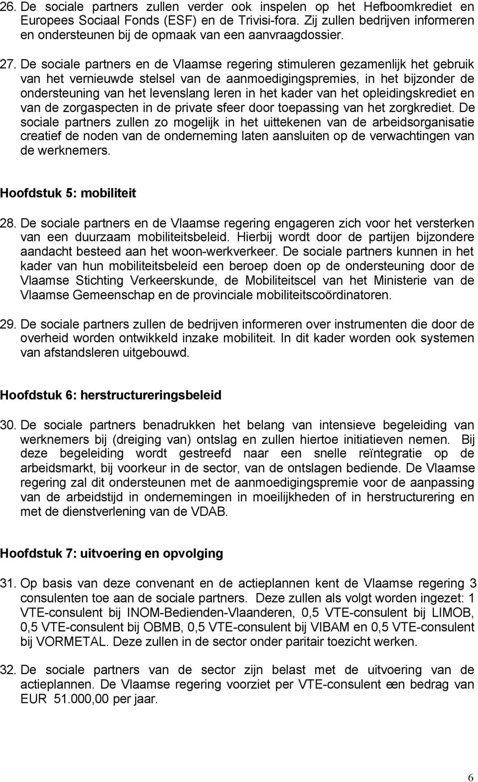 De sociale partners en de Vlaamse regering stimuleren gezamenlijk het gebruik van het vernieuwde stelsel van de aanmoedigingspremies, in het bijzonder de ondersteuning van het levenslang leren in het