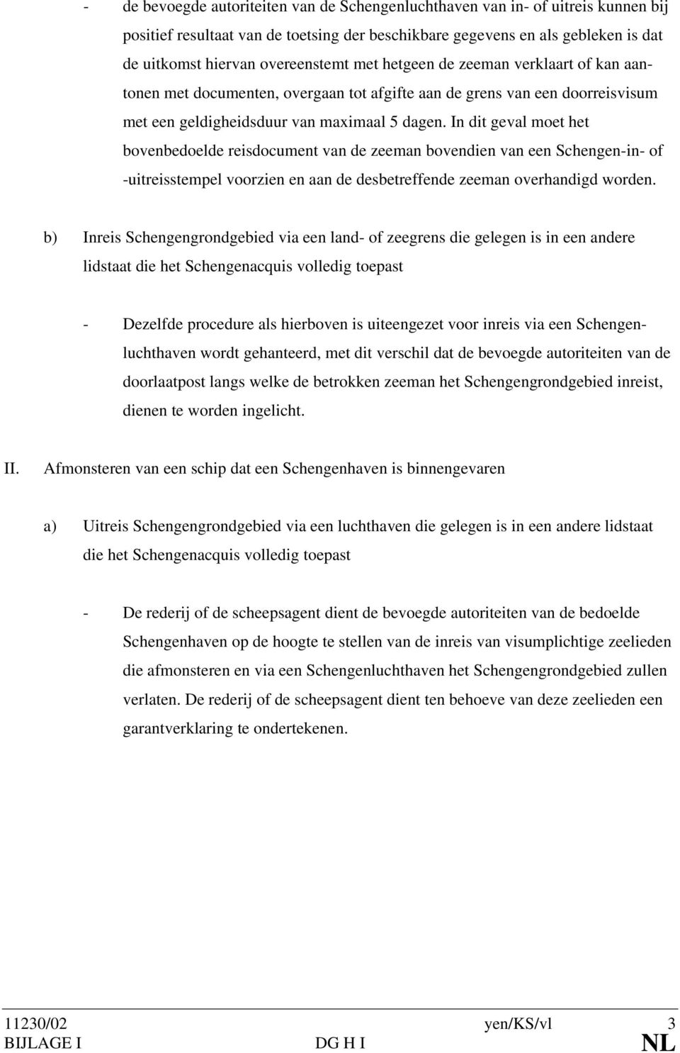 In dit geval moet het bovenbedoelde reisdocument van de zeeman bovendien van een Schengen-in- of -uitreisstempel voorzien en aan de desbetreffende zeeman overhandigd worden.