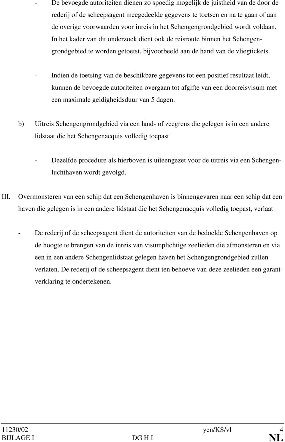 - Indien de toetsing van de beschikbare gegevens tot een positief resultaat leidt, kunnen de bevoegde autoriteiten overgaan tot afgifte van een doorreisvisum met een maximale geldigheidsduur van 5