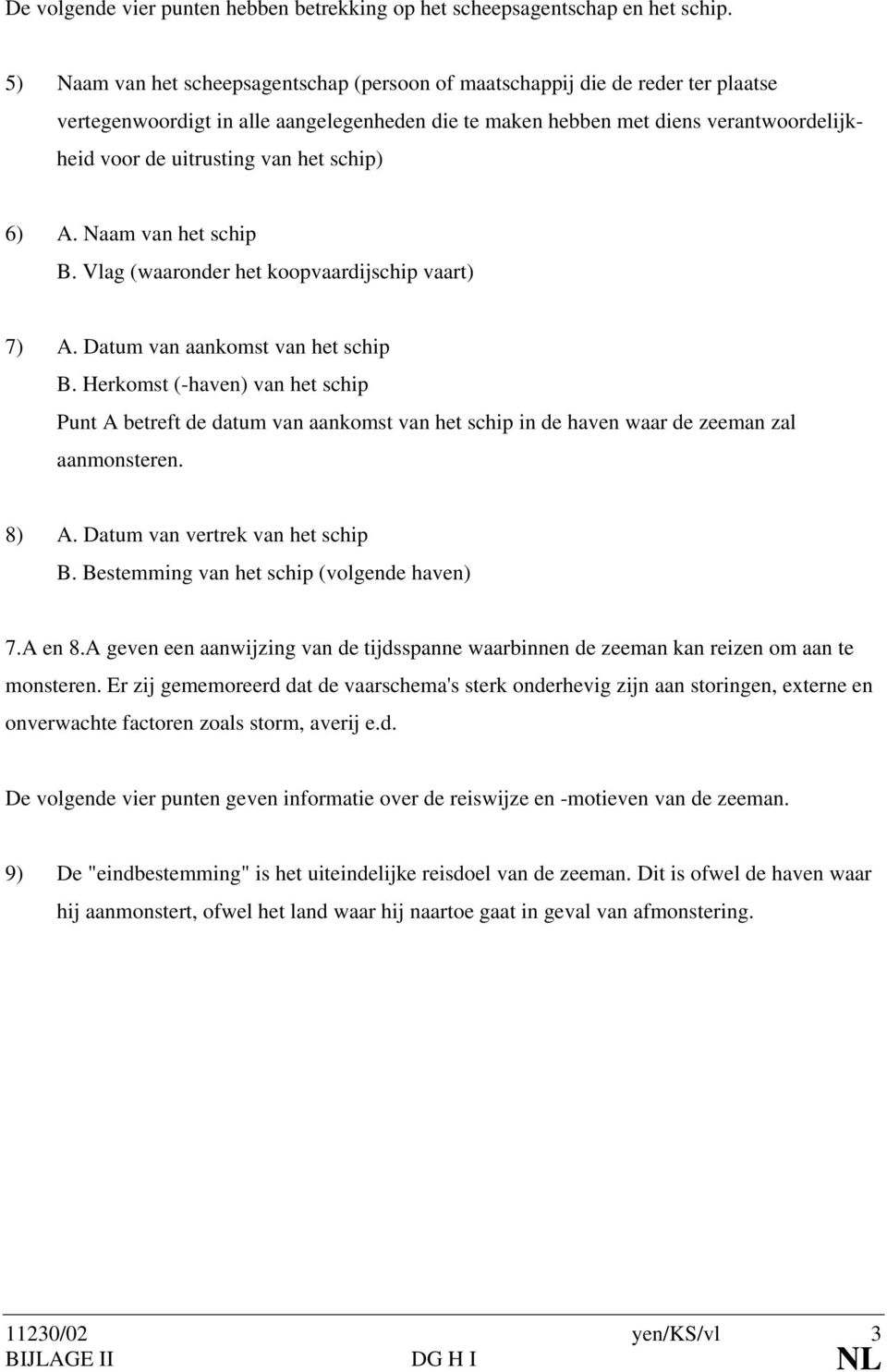 het schip) 6) A. Naam van het schip B. Vlag (waaronder het koopvaardijschip vaart) 7) A. Datum van aankomst van het schip B.