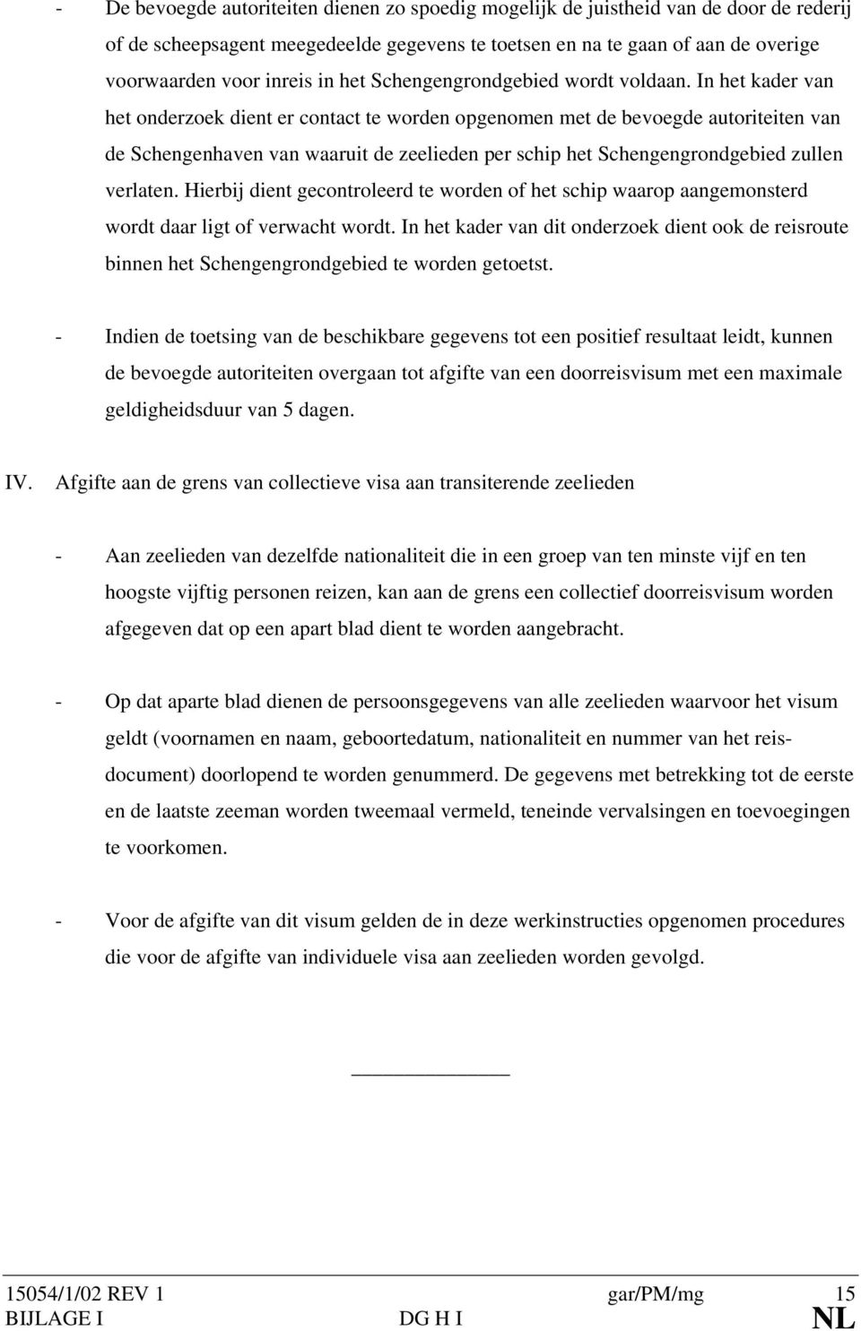 In het kader van het onderzoek dient er contact te worden opgenomen met de bevoegde autoriteiten van de Schengenhaven van waaruit de zeelieden per schip het Schengengrondgebied zullen verlaten.