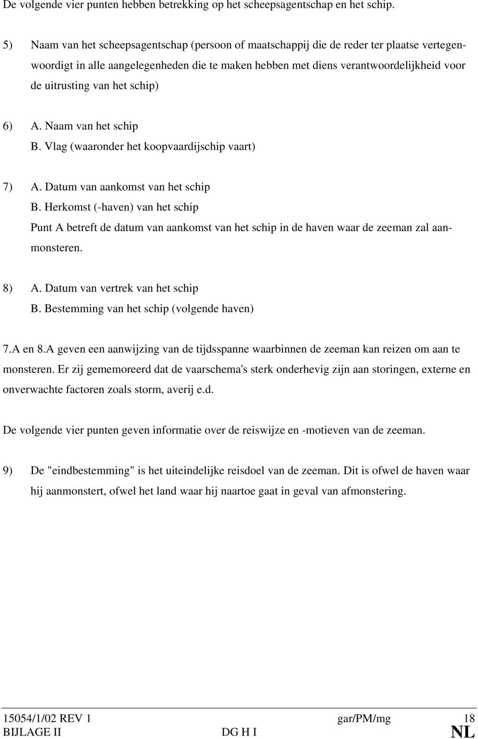 het schip) 6) A. Naam van het schip B. Vlag (waaronder het koopvaardijschip vaart) 7) A. Datum van aankomst van het schip B.